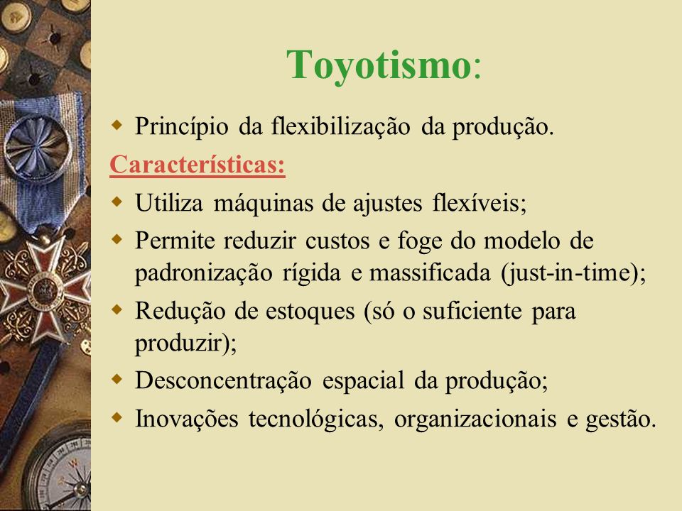 Toyotismo: Princípio da flexibilização da produção. Características: