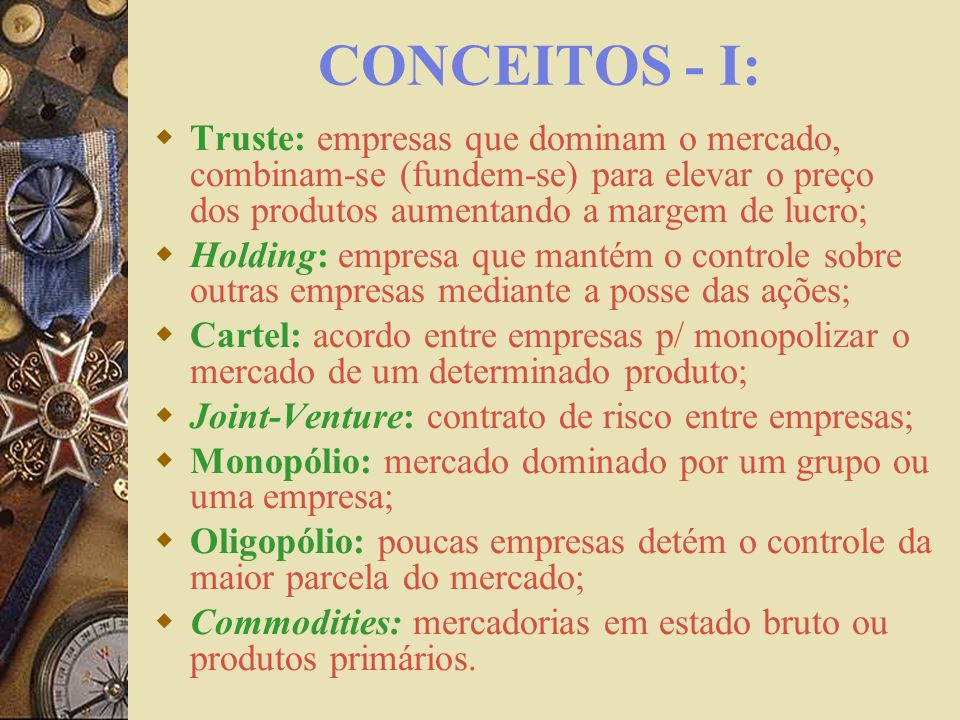 CONCEITOS - I: Truste: empresas que dominam o mercado, combinam-se (fundem-se) para elevar o preço dos produtos aumentando a margem de lucro;