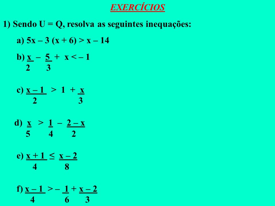 EXERCÍCIOS 1) Sendo U = Q, resolva as seguintes inequações: a) 5x – 3 (x + 6) > x – 14. b) x – 5 + x < – 1.
