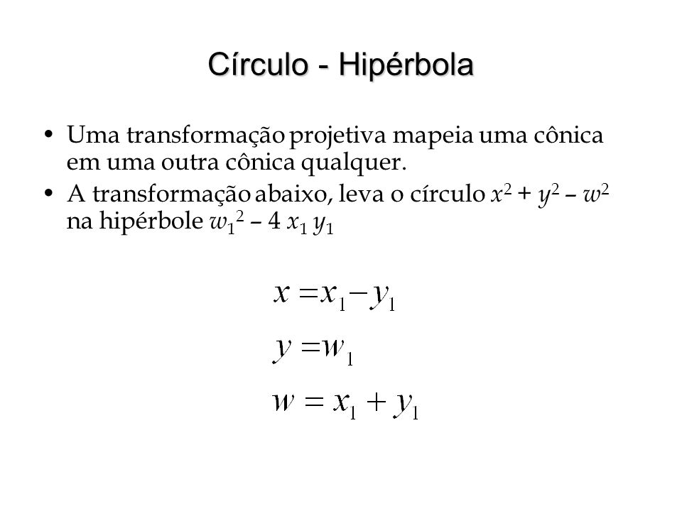 Círculo - Hipérbola Uma transformação projetiva mapeia uma cônica em uma outra cônica qualquer.