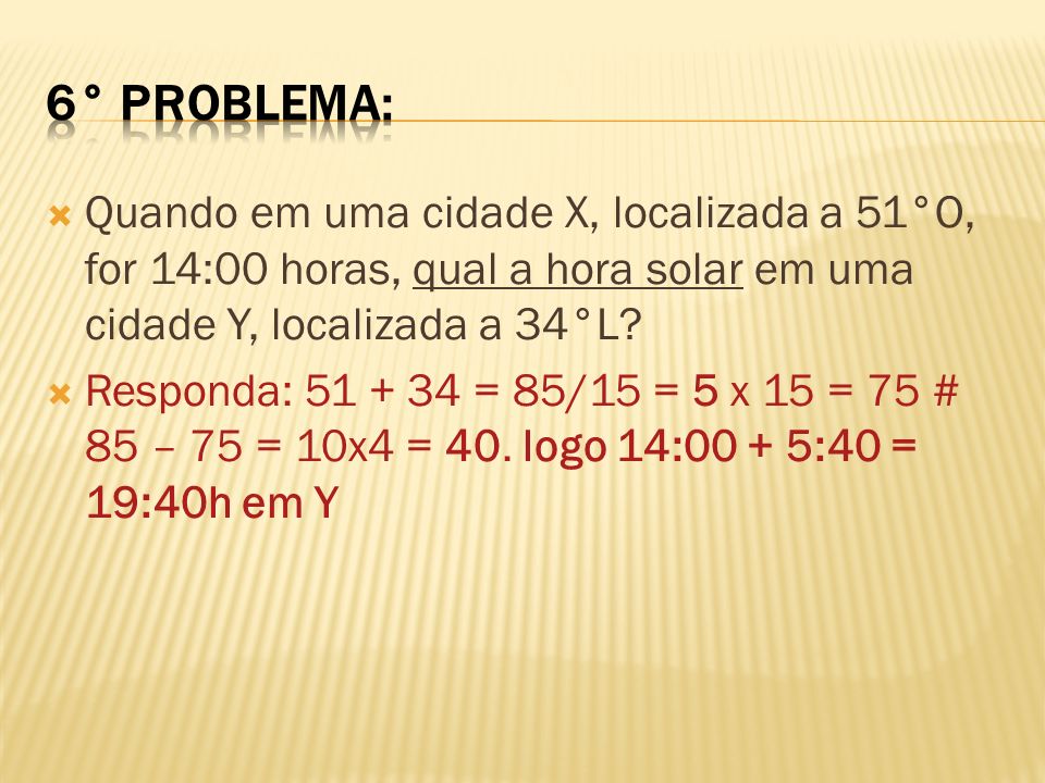 6° problema: Quando em uma cidade X, localizada a 51°O, for 14:00 horas, qual a hora solar em uma cidade Y, localizada a 34°L