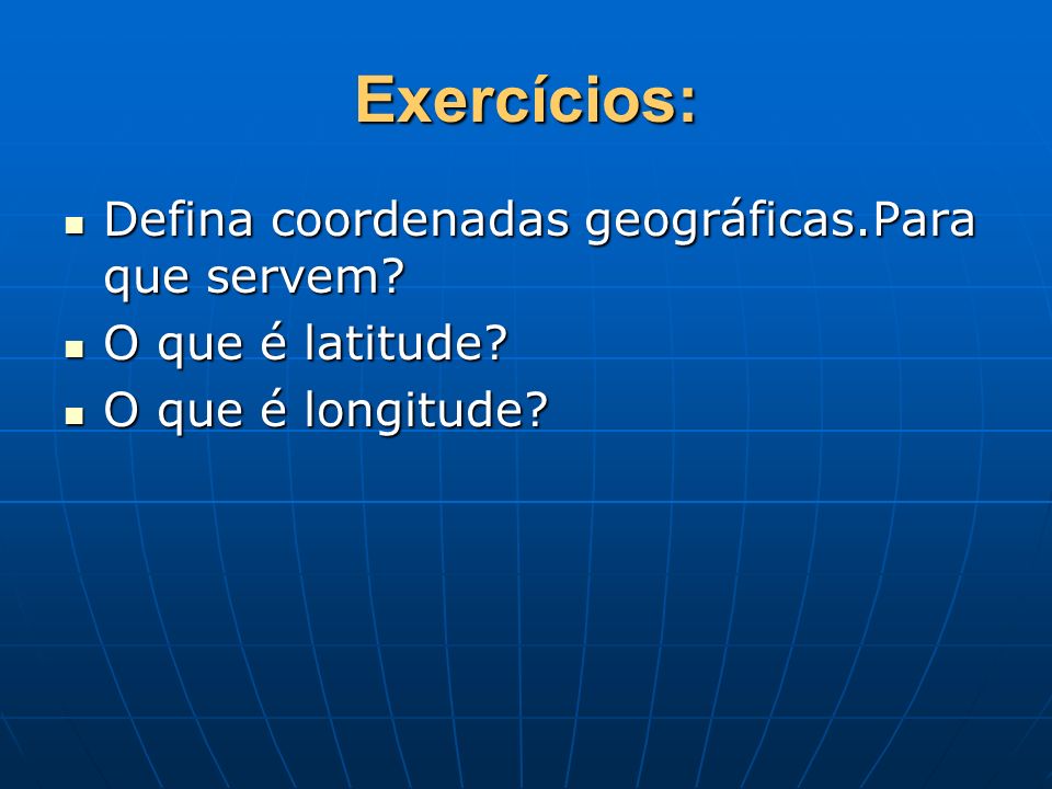 Exercícios: Defina coordenadas geográficas.Para que servem