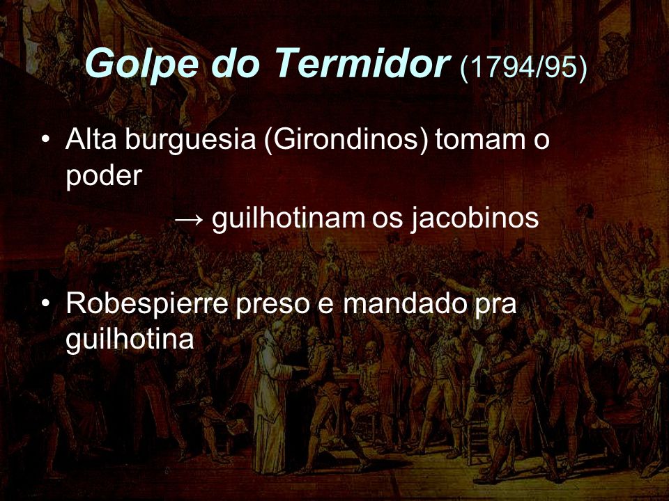 Golpe do Termidor (1794/95) Alta burguesia (Girondinos) tomam o poder
