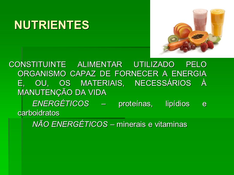 NUTRIENTES CONSTITUINTE ALIMENTAR UTILIZADO PELO ORGANISMO CAPAZ DE FORNECER A ENERGIA E, OU, OS MATERIAIS, NECESSÁRIOS À MANUTENÇÃO DA VIDA.
