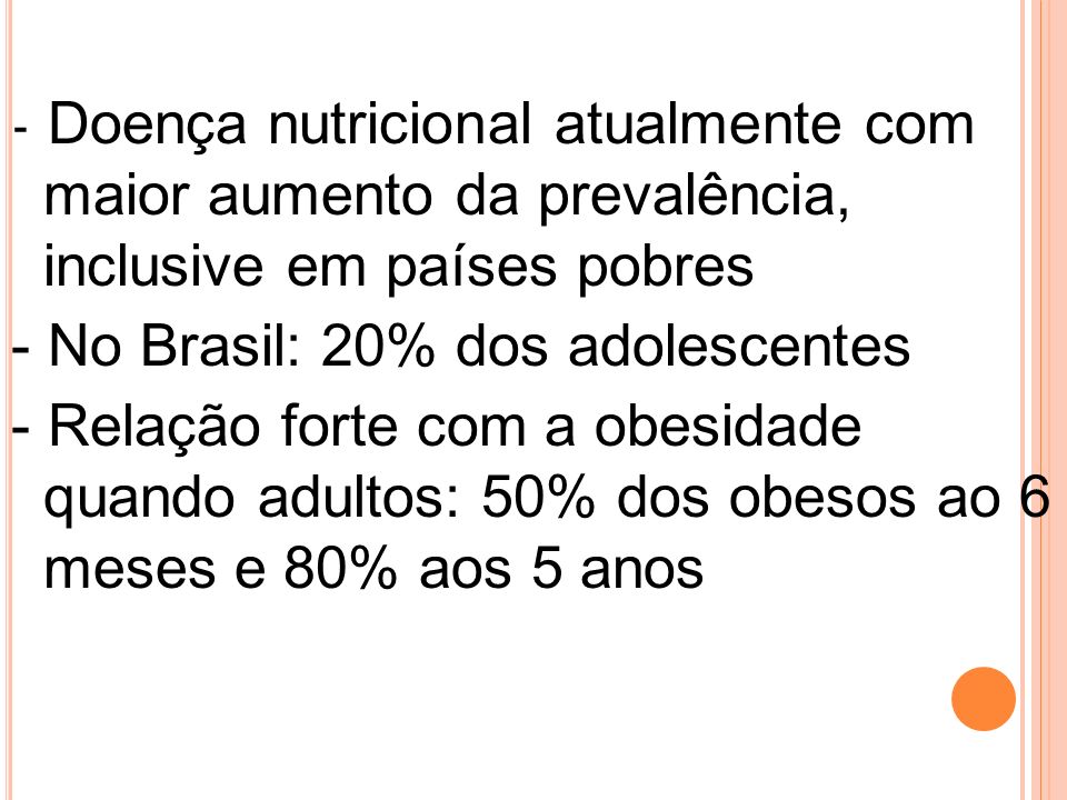 - Doença nutricional atualmente com maior aumento da prevalência, inclusive em países pobres - No Brasil: 20% dos adolescentes - Relação forte com a obesidade quando adultos: 50% dos obesos ao 6 meses e 80% aos 5 anos