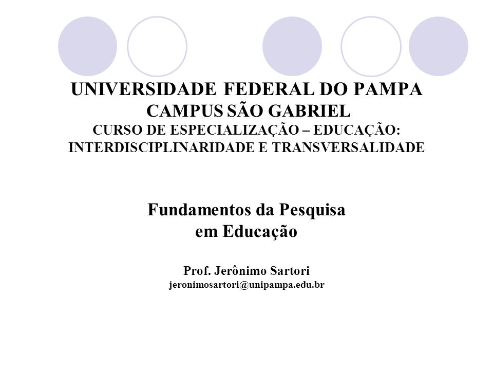 UNIVERSIDADE FEDERAL DO PAMPA CAMPUS SÃO GABRIEL CURSO DE ESPECIALIZAÇÃO – EDUCAÇÃO: INTERDISCIPLINARIDADE E TRANSVERSALIDADE Fundamentos da Pesquisa em Educação Prof.