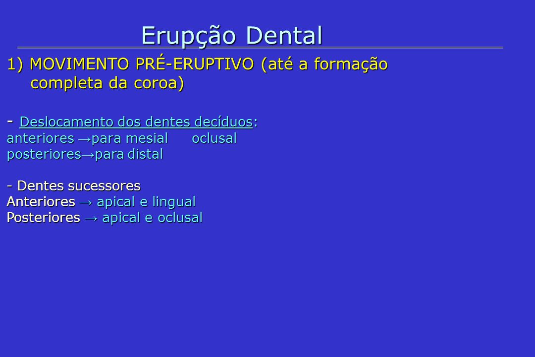 Erupção Dental 1) MOVIMENTO PRÉ-ERUPTIVO (até a formação completa da coroa) - Deslocamento dos dentes decíduos: