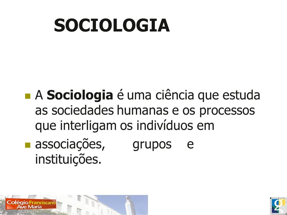 SOCIOLOGIA A Sociologia é uma ciência que estuda as sociedades humanas e os processos que interligam os indivíduos em.