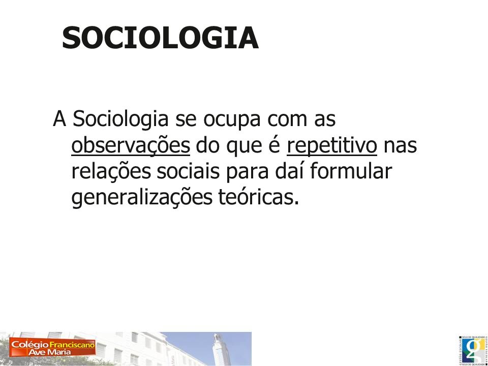 SOCIOLOGIA A Sociologia se ocupa com as observações do que é repetitivo nas relações sociais para daí formular generalizações teóricas.