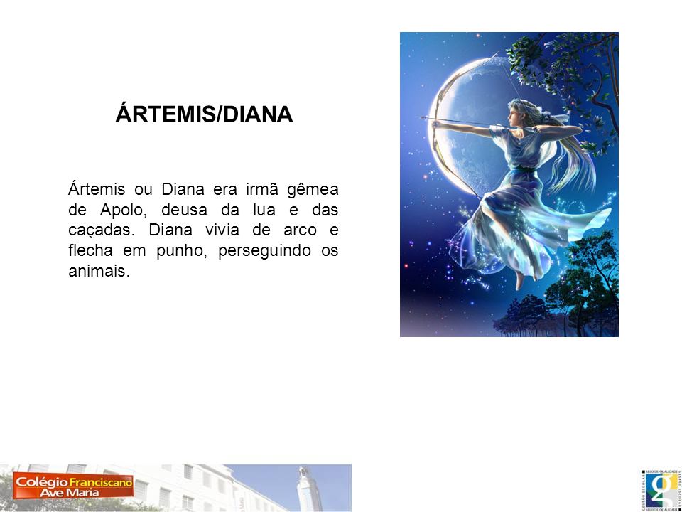 ÁRTEMIS/DIANA Ártemis ou Diana era irmã gêmea de Apolo, deusa da lua e das caçadas.