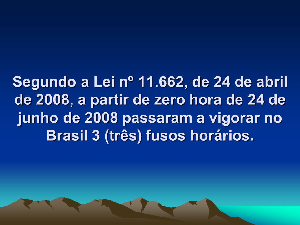 Segundo a Lei nº , de 24 de abril de 2008, a partir de zero hora de 24 de junho de 2008 passaram a vigorar no Brasil 3 (três) fusos horários.