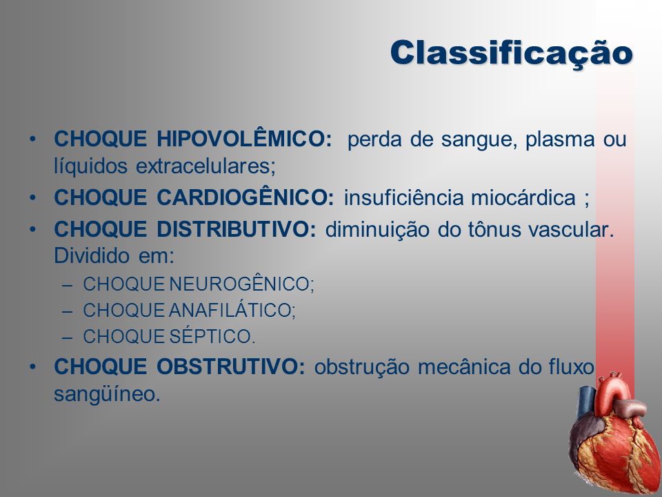 Classificação CHOQUE HIPOVOLÊMICO: perda de sangue, plasma ou líquidos extracelulares; CHOQUE CARDIOGÊNICO: insuficiência miocárdica ;