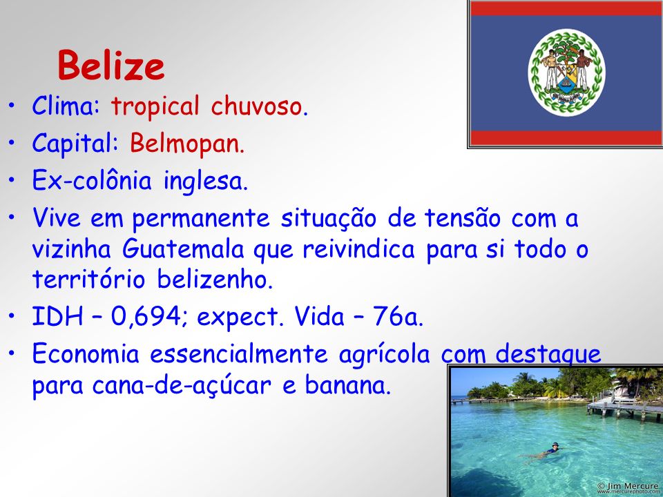 Belize Clima: tropical chuvoso. Capital: Belmopan. Ex-colônia inglesa.