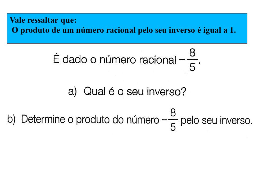 Vale ressaltar que: O produto de um número racional pelo seu inverso é igual a 1.