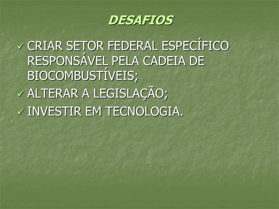 DESAFIOS CRIAR SETOR FEDERAL ESPECÍFICO RESPONSÁVEL PELA CADEIA DE BIOCOMBUSTÍVEIS; ALTERAR A LEGISLAÇÃO;