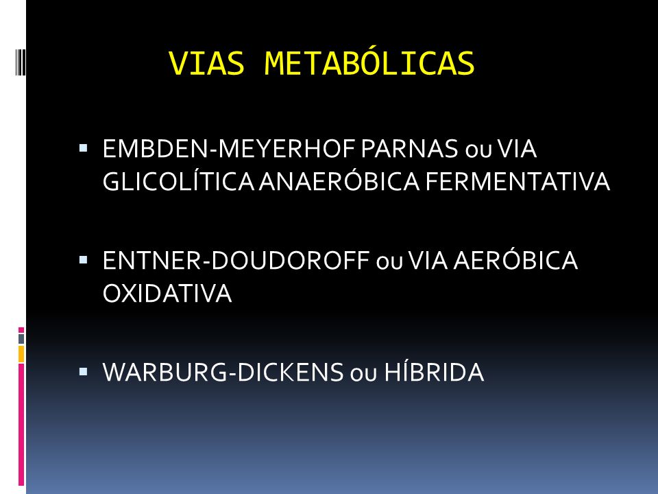 VIAS METABÓLICAS EMBDEN-MEYERHOF PARNAS ou VIA GLICOLÍTICA ANAERÓBICA FERMENTATIVA. ENTNER-DOUDOROFF ou VIA AERÓBICA OXIDATIVA.