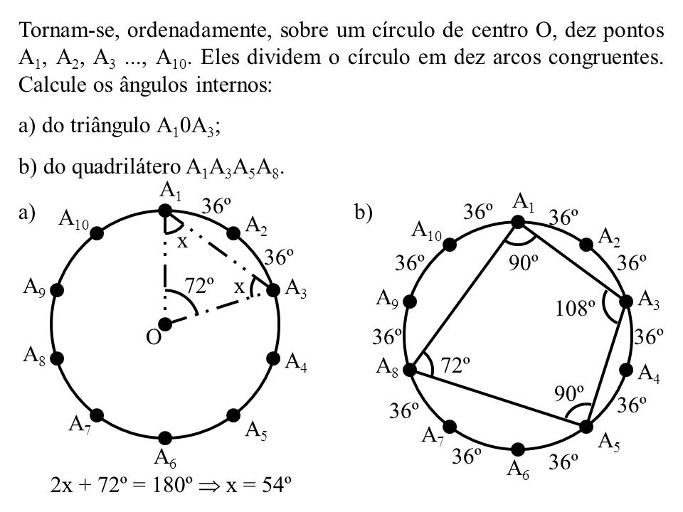 Tornam-se, ordenadamente, sobre um círculo de centro O, dez pontos A1, A2, A3 ..., A10. Eles dividem o círculo em dez arcos congruentes. Calcule os ângulos internos: