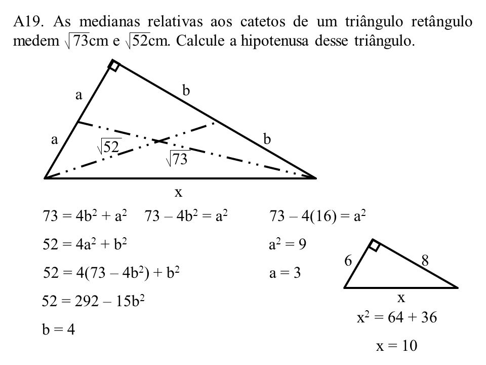 A19. As medianas relativas aos catetos de um triângulo retângulo medem 73cm e 52cm. Calcule a hipotenusa desse triângulo.
