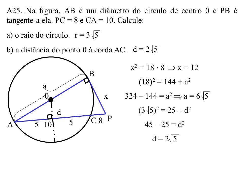 A25. Na figura, AB é um diâmetro do círculo de centro 0 e PB é tangente a ela. PC = 8 e CA = 10. Calcule: