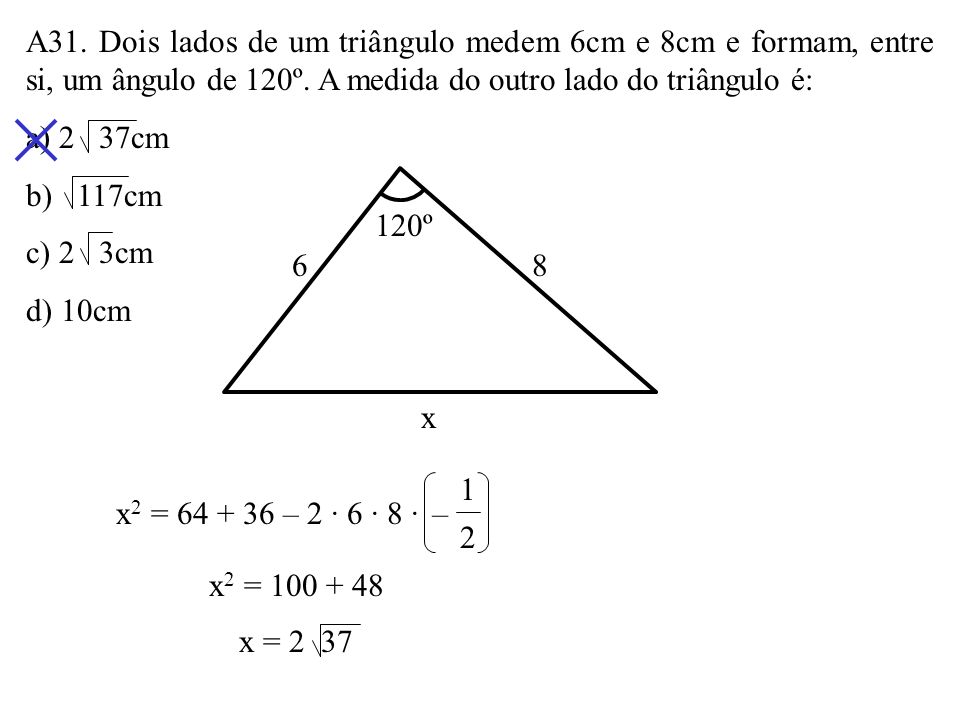 A31. Dois lados de um triângulo medem 6cm e 8cm e formam, entre si, um ângulo de 120º. A medida do outro lado do triângulo é: