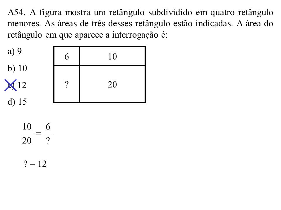 A54. A figura mostra um retângulo subdividido em quatro retângulo menores. As áreas de três desses retângulo estão indicadas. A área do retângulo em que aparece a interrogação é: