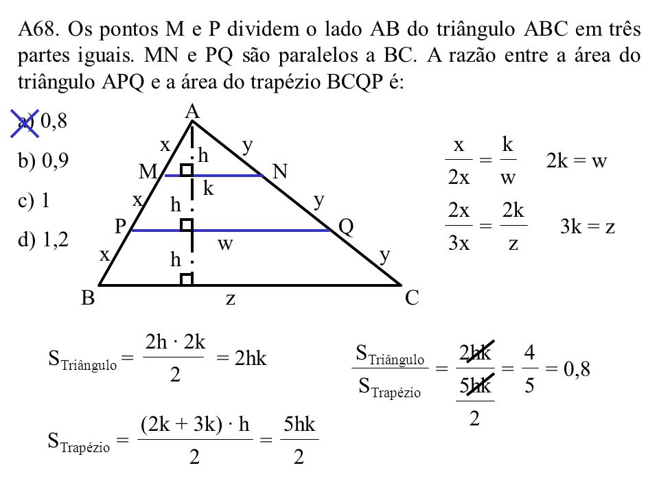 A68. Os pontos M e P dividem o lado AB do triângulo ABC em três partes iguais. MN e PQ são paralelos a BC. A razão entre a área do triângulo APQ e a área do trapézio BCQP é:
