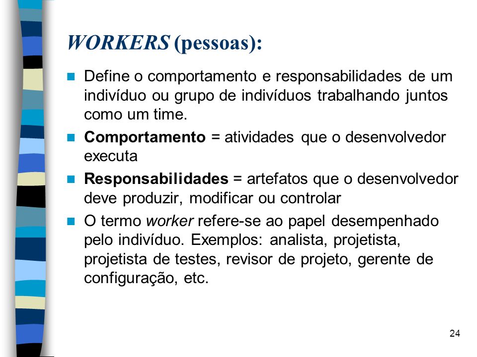 WORKERS (pessoas): Define o comportamento e responsabilidades de um indivíduo ou grupo de indivíduos trabalhando juntos como um time.