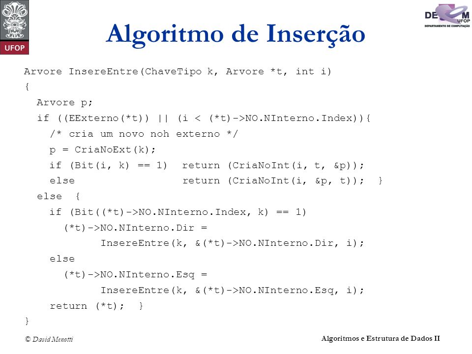 Algoritmo de Inserção Arvore InsereEntre(ChaveTipo k, Arvore *t, int i)‏ { Arvore p; if ((EExterno(*t)) || (i < (*t)->NO.NInterno.Index)){