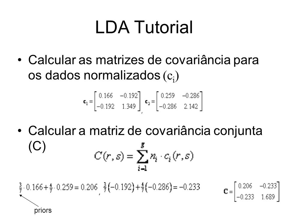 LDA Tutorial Calcular as matrizes de covariância para os dados normalizados (ci) Calcular a matriz de covariância conjunta (C)