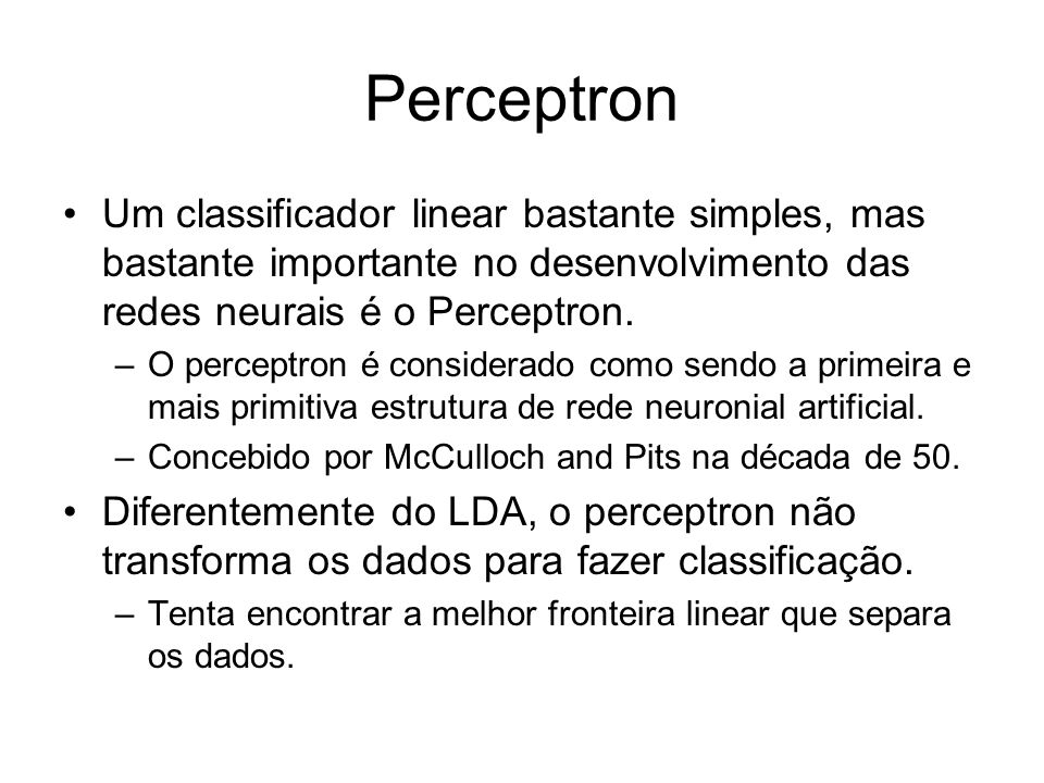 Perceptron Um classificador linear bastante simples, mas bastante importante no desenvolvimento das redes neurais é o Perceptron.