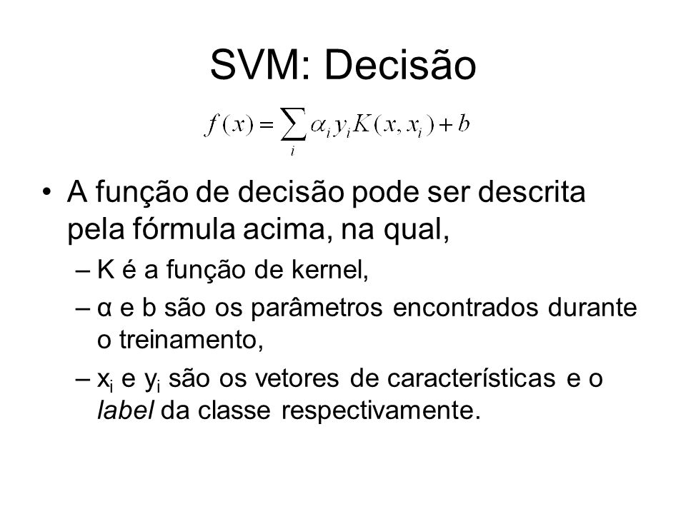SVM: Decisão A função de decisão pode ser descrita pela fórmula acima, na qual, K é a função de kernel,
