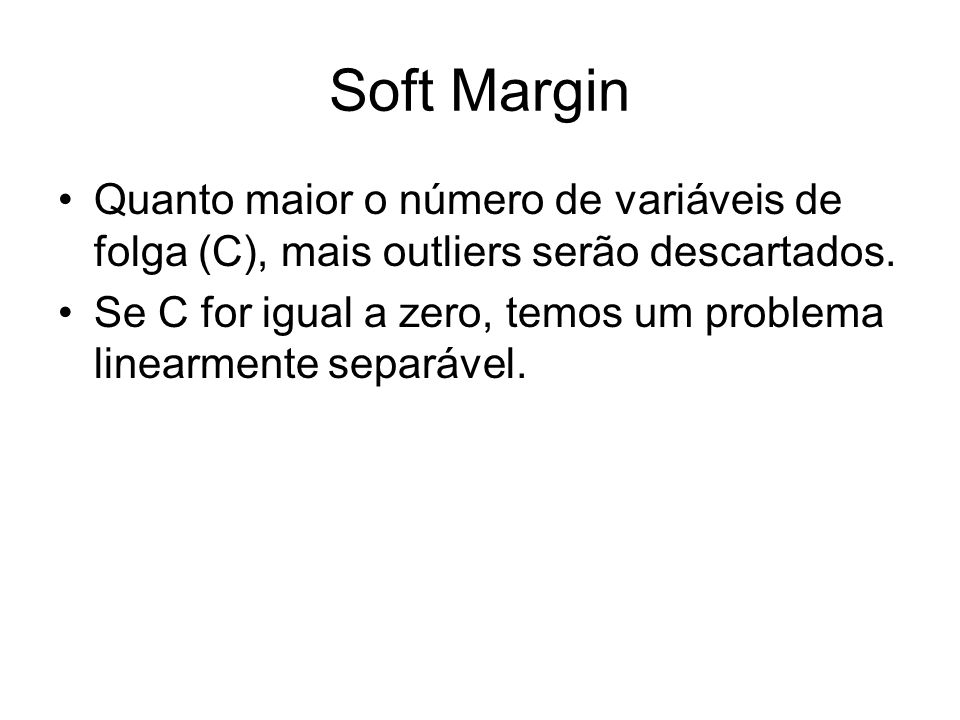 Soft Margin Quanto maior o número de variáveis de folga (C), mais outliers serão descartados.