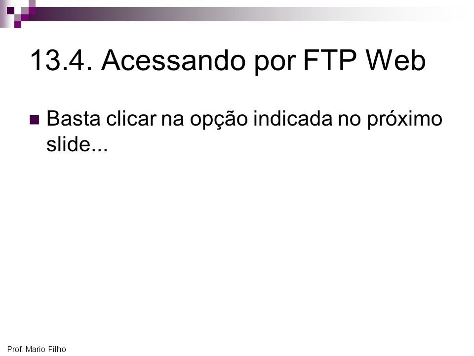 13.4. Acessando por FTP Web Basta clicar na opção indicada no próximo slide... Prof. Mario Filho
