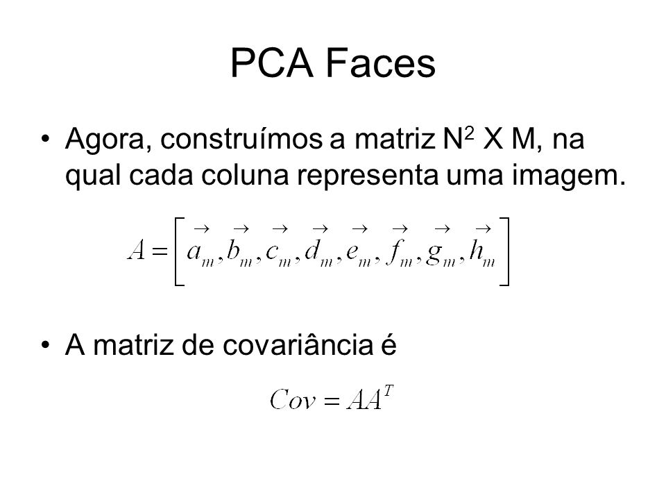 PCA Faces Agora, construímos a matriz N2 X M, na qual cada coluna representa uma imagem.