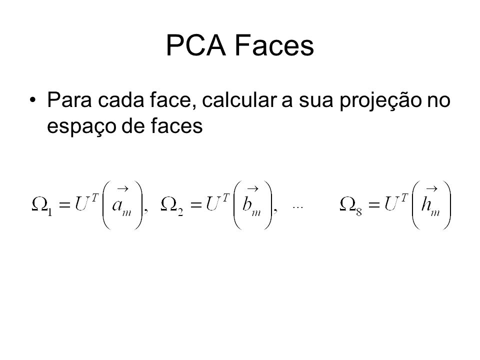 PCA Faces Para cada face, calcular a sua projeção no espaço de faces