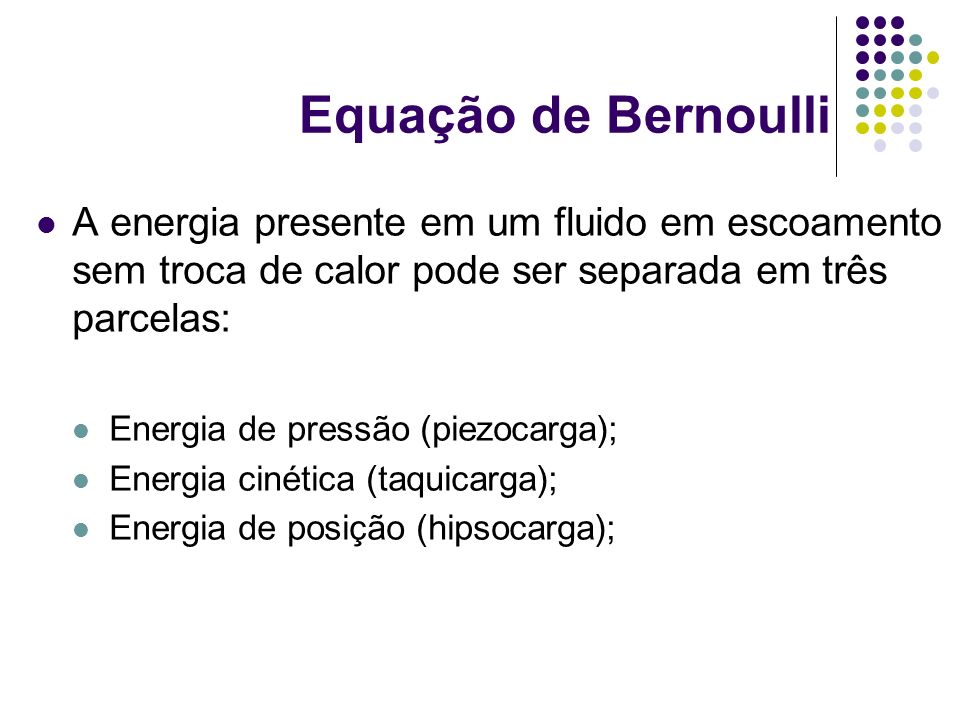 Equação de Bernoulli A energia presente em um fluido em escoamento sem troca de calor pode ser separada em três parcelas: