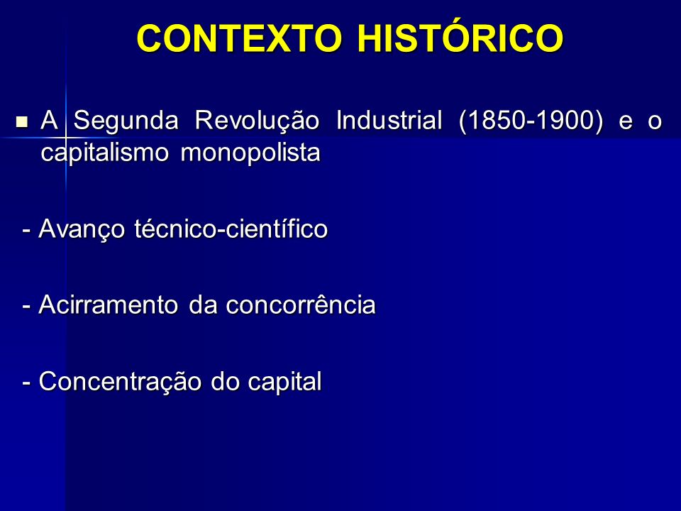 CONTEXTO HISTÓRICO A Segunda Revolução Industrial ( ) e o capitalismo monopolista. - Avanço técnico-científico.