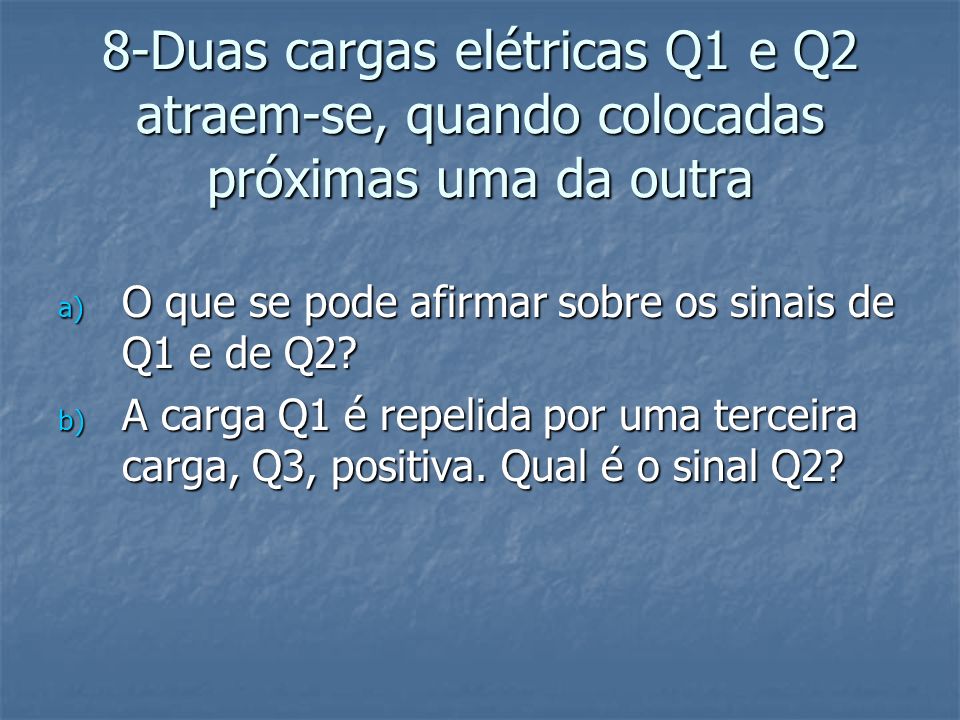 8-Duas cargas elétricas Q1 e Q2 atraem-se, quando colocadas próximas uma da outra