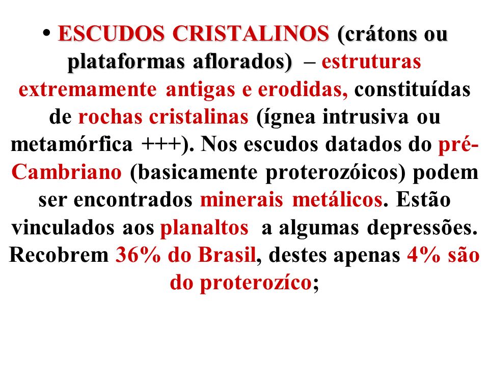  ESCUDOS CRISTALINOS (crátons ou plataformas aflorados) – estruturas extremamente antigas e erodidas, constituídas de rochas cristalinas (ígnea intrusiva ou metamórfica +++).