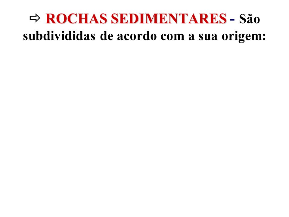  ROCHAS SEDIMENTARES - São subdivididas de acordo com a sua origem: