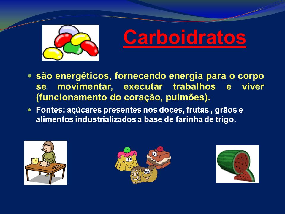 Carboidratos são energéticos, fornecendo energia para o corpo se movimentar, executar trabalhos e viver (funcionamento do coração, pulmões).
