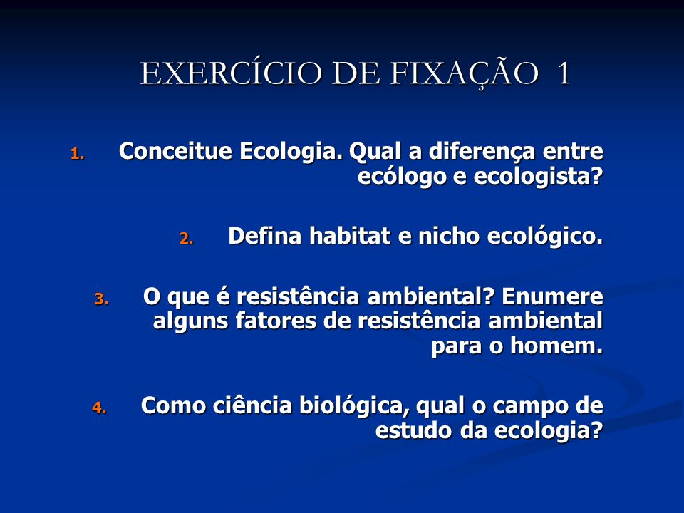 EXERCÍCIO DE FIXAÇÃO 1 Conceitue Ecologia. Qual a diferença entre ecólogo e ecologista Defina habitat e nicho ecológico.