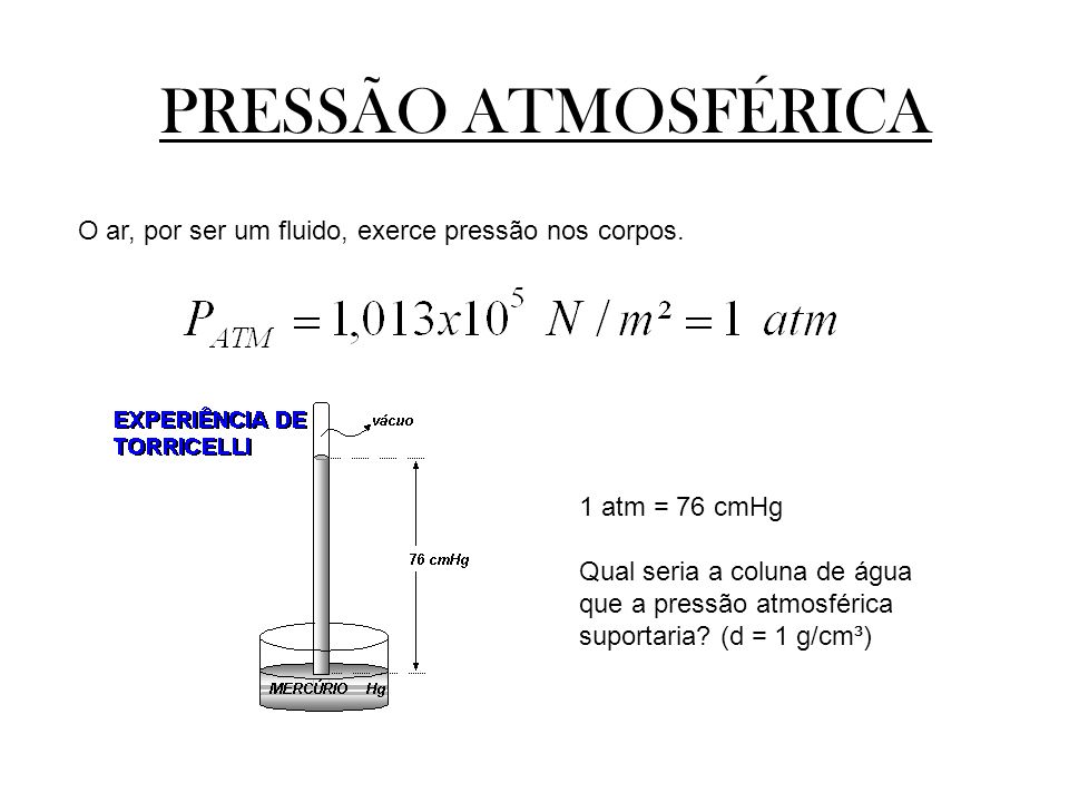 PRESSÃO ATMOSFÉRICA O ar, por ser um fluido, exerce pressão nos corpos. 1 atm = 76 cmHg.
