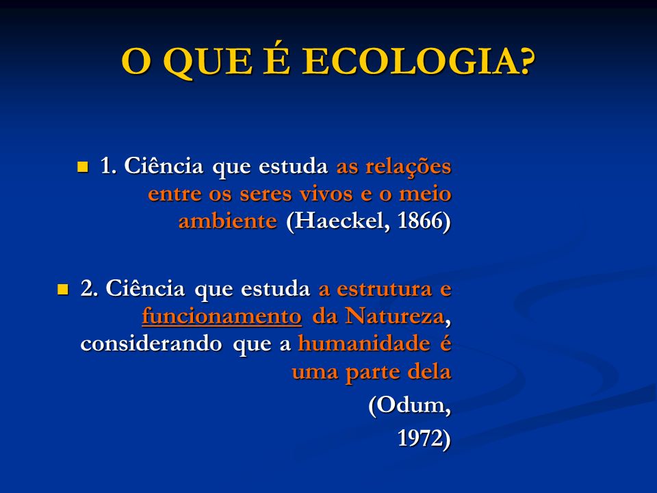O QUE É ECOLOGIA 1. Ciência que estuda as relações entre os seres vivos e o meio ambiente (Haeckel, 1866)