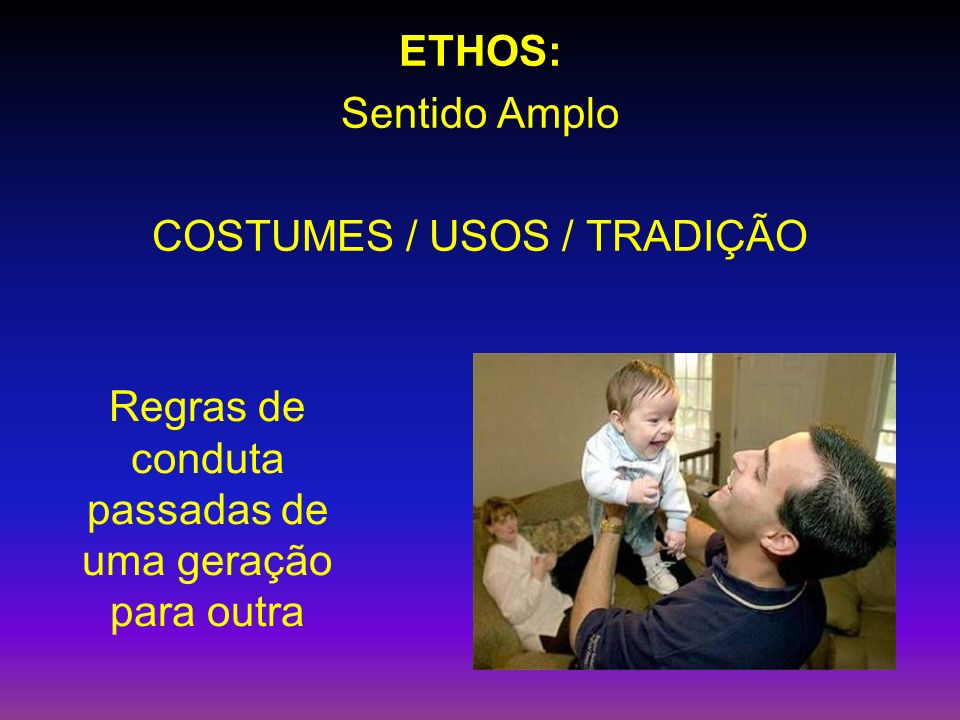 ETHOS: Sentido Amplo COSTUMES / USOS / TRADIÇÃO