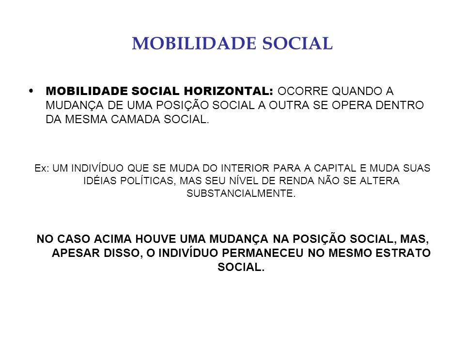 MOBILIDADE SOCIAL MOBILIDADE SOCIAL HORIZONTAL: OCORRE QUANDO A MUDANÇA DE UMA POSIÇÃO SOCIAL A OUTRA SE OPERA DENTRO DA MESMA CAMADA SOCIAL.
