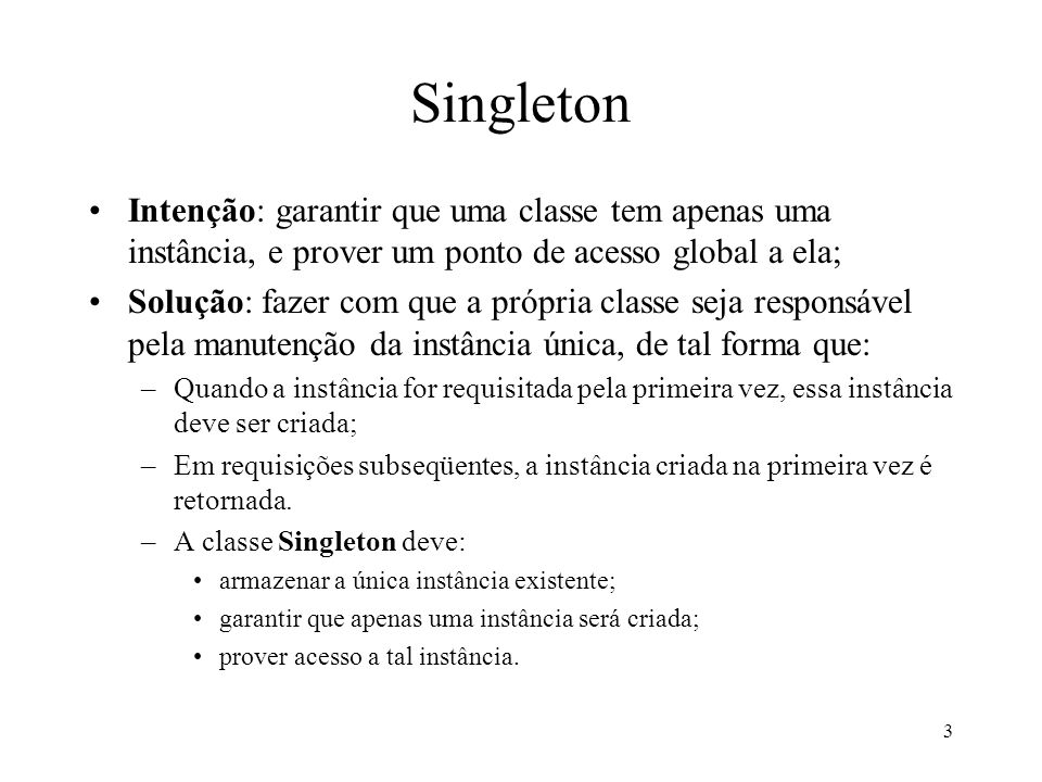 Singleton Intenção: garantir que uma classe tem apenas uma instância, e prover um ponto de acesso global a ela;