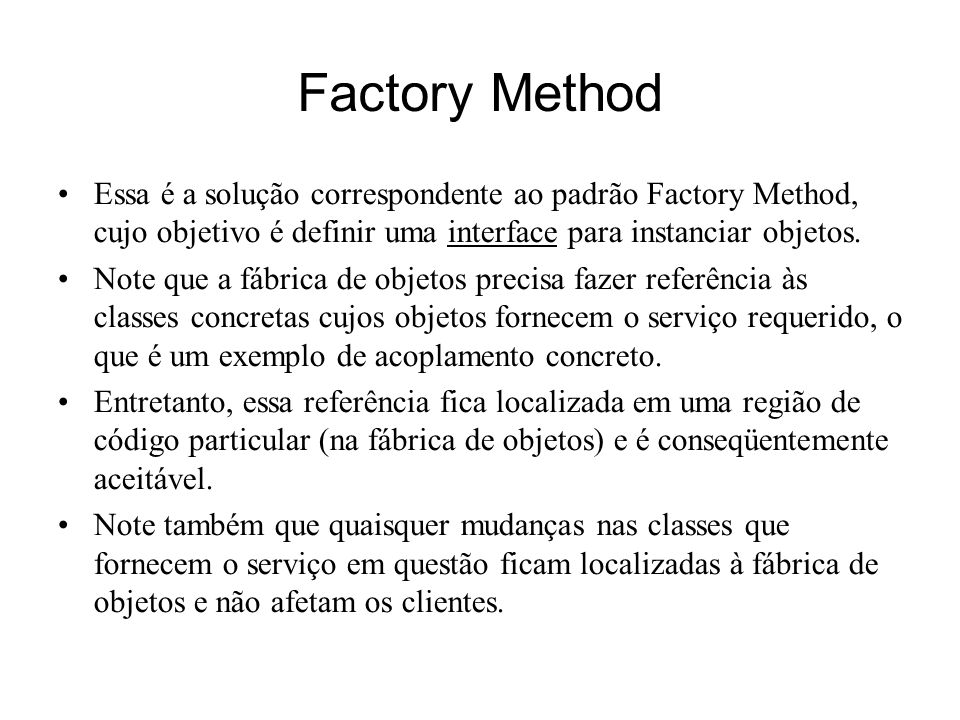 Factory Method Essa é a solução correspondente ao padrão Factory Method, cujo objetivo é definir uma interface para instanciar objetos.