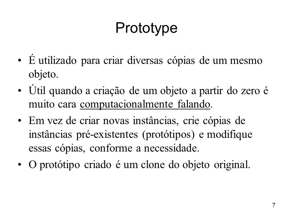 Prototype É utilizado para criar diversas cópias de um mesmo objeto.