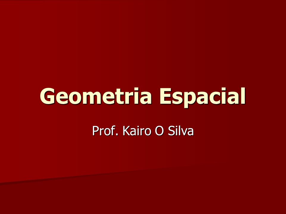 Geometria Espacial Prof. Kairo O Silva